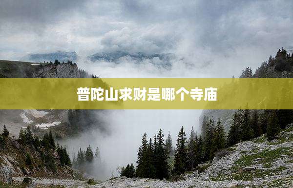普陀山求财是哪个寺庙