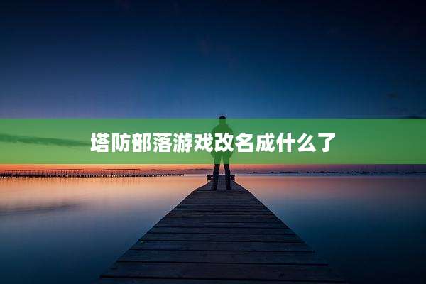 塔防部落游戏改名成什么了