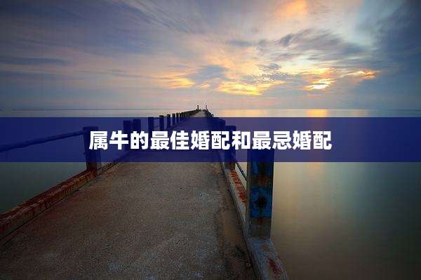 属牛的最佳婚配和最忌婚配