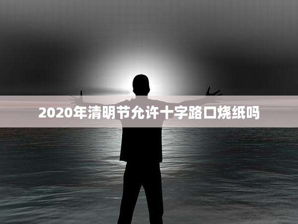 2020年清明节允许十字路口烧纸吗