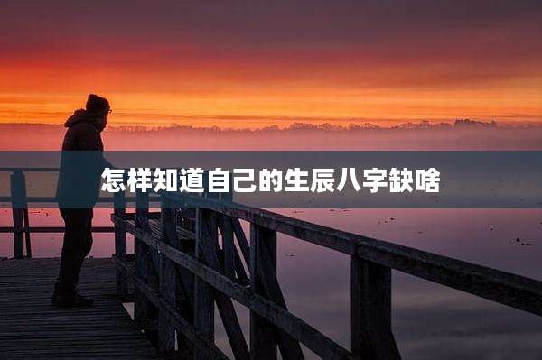 怎样知道自己的生辰八字缺啥