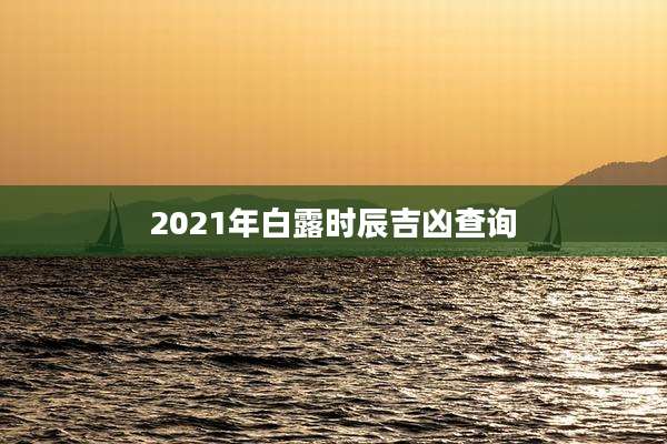 2021年白露时辰吉凶查询