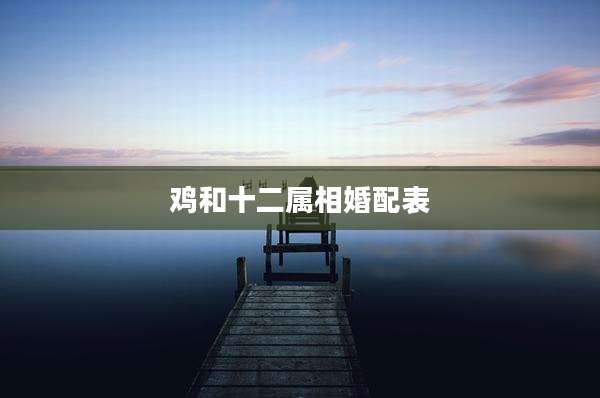 鸡和十二属相婚配表