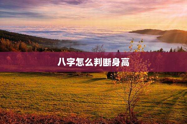 八字怎么判断身高