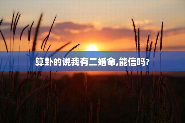 算卦的说我有二婚命,能信吗?