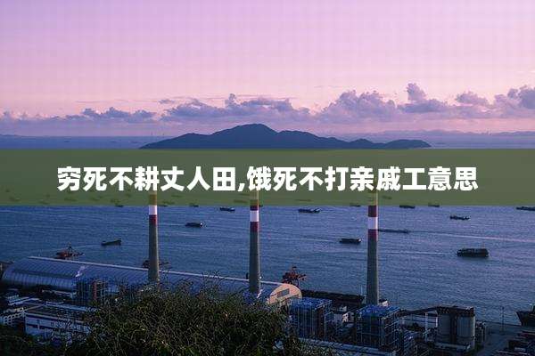 穷死不耕丈人田,饿死不打亲戚工意思