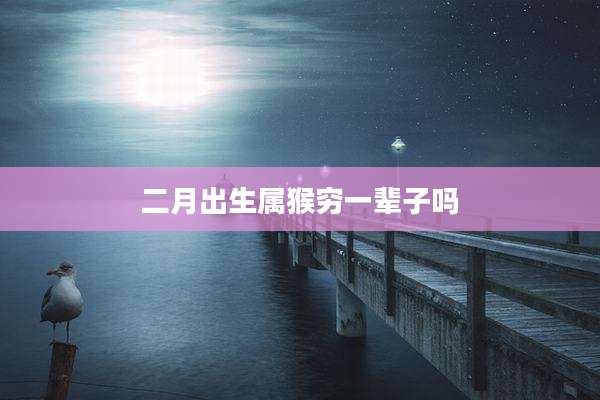 二月出生属猴穷一辈子吗