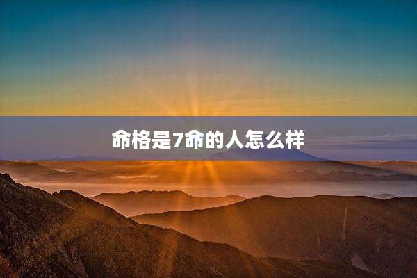 命格是7命的人怎么样