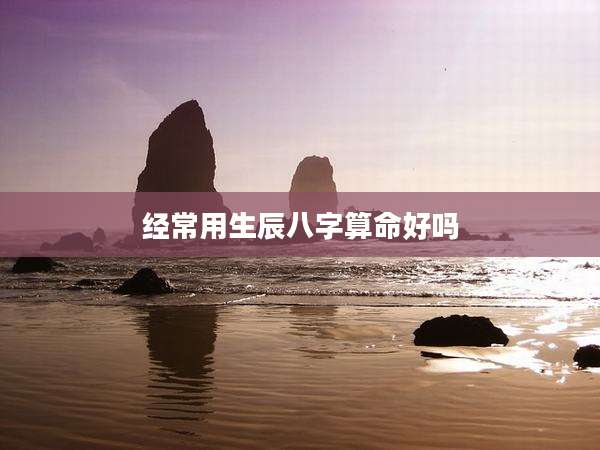 经常用生辰八字算命好吗