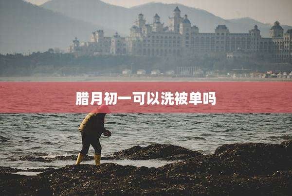 腊月初一可以洗被单吗
