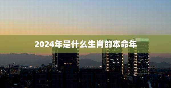 2024年是什么生肖的本命年