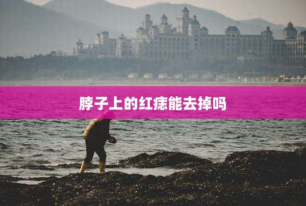 脖子上的红痣能去掉吗
