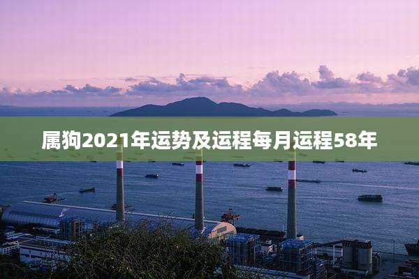 属狗2021年运势及运程每月运程58年