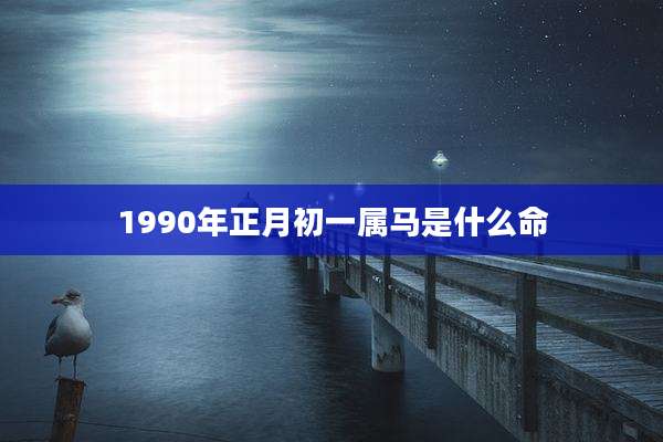 1990年正月初一属马是什么命