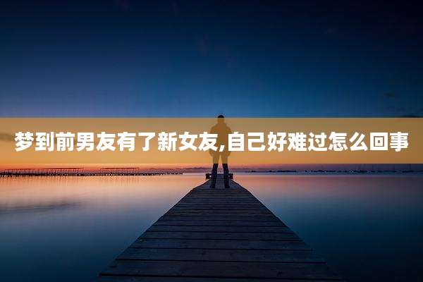 梦到前男友有了新女友,自己好难过怎么回事