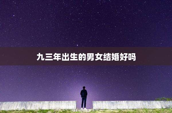 九三年出生的男女结婚好吗