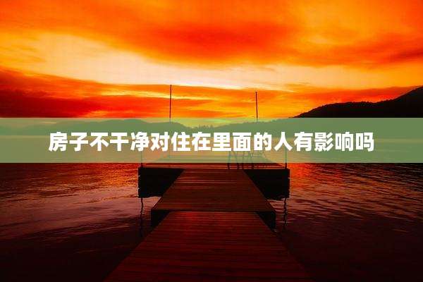 房子不干净对住在里面的人有影响吗