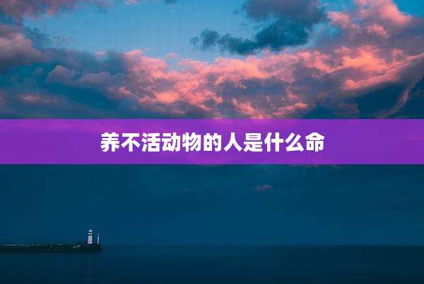 养不活动物的人是什么命