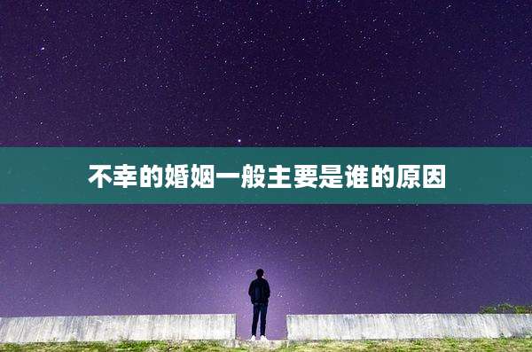不幸的婚姻一般主要是谁的原因