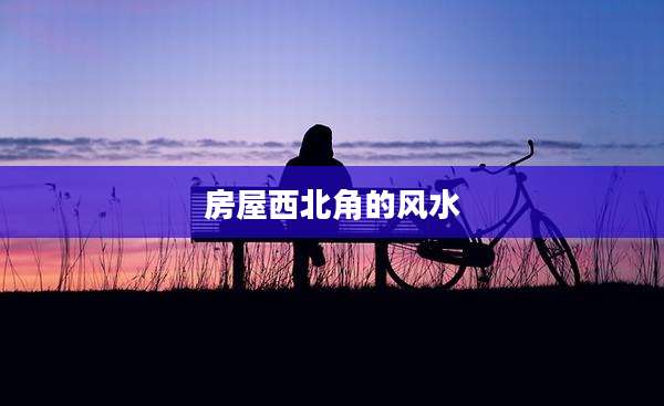 房屋西北角的风水