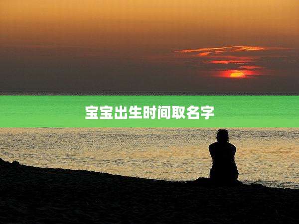 宝宝出生时间取名字