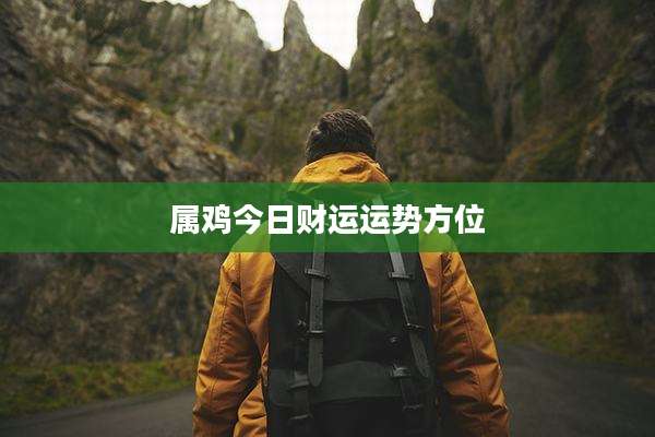 属鸡今日财运运势方位