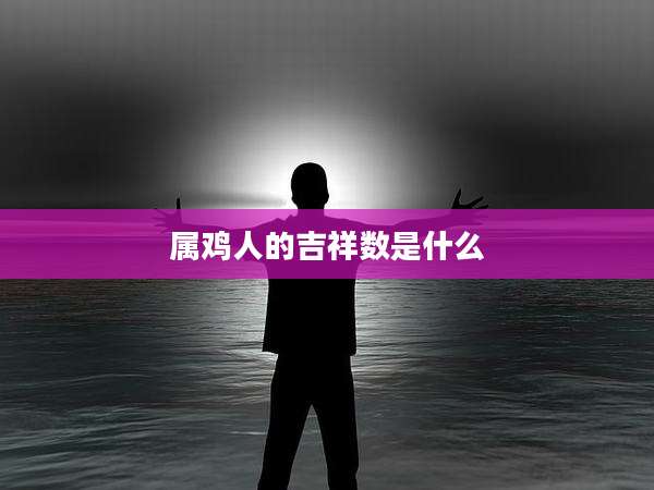 属鸡人的吉祥数是什么