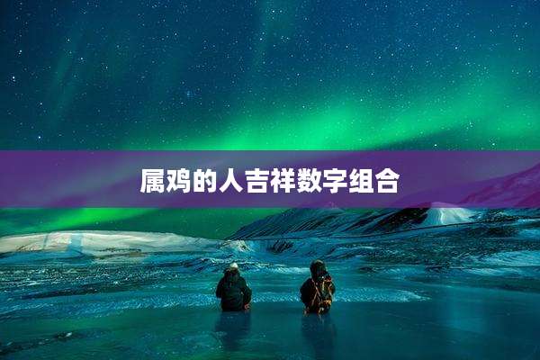 属鸡的人吉祥数字组合