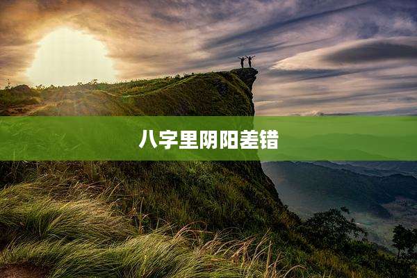 八字里阴阳差错
