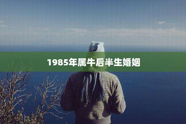 1985年属牛后半生婚姻