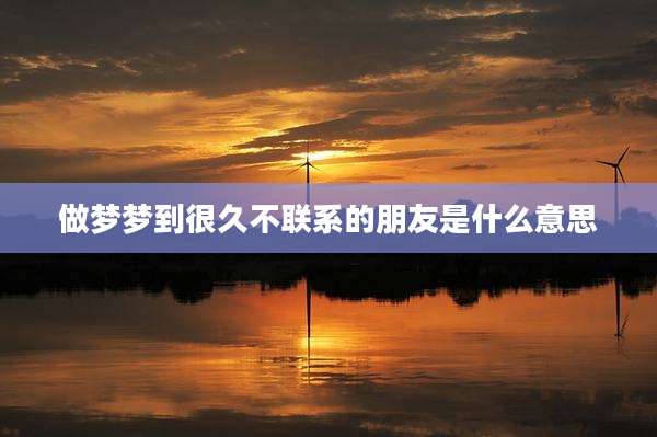 做梦梦到很久不联系的朋友是什么意思