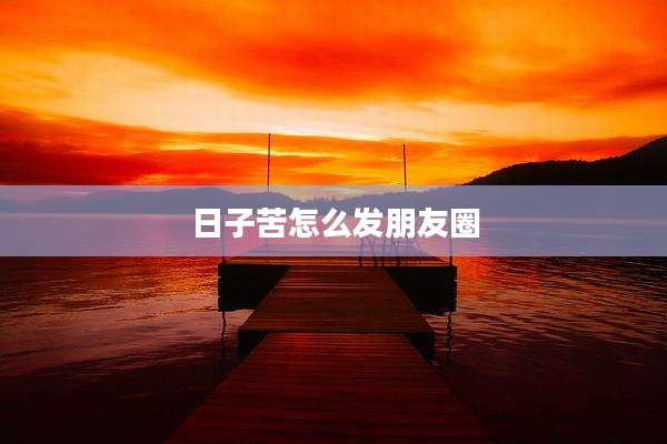 日子苦怎么发朋友圈