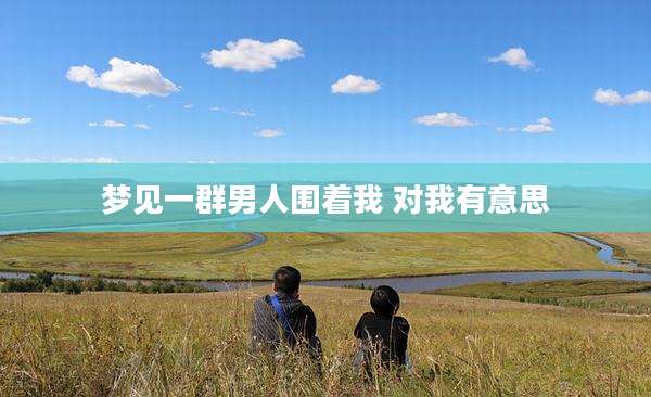 梦见一群男人围着我 对我有意思