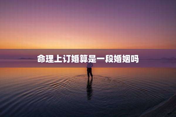 命理上订婚算是一段婚姻吗