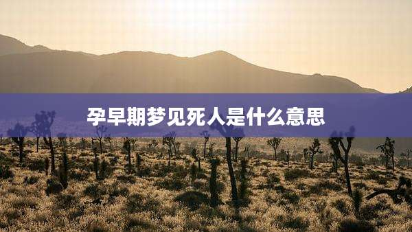 孕早期梦见死人是什么意思