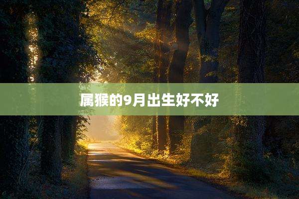 属猴的9月出生好不好