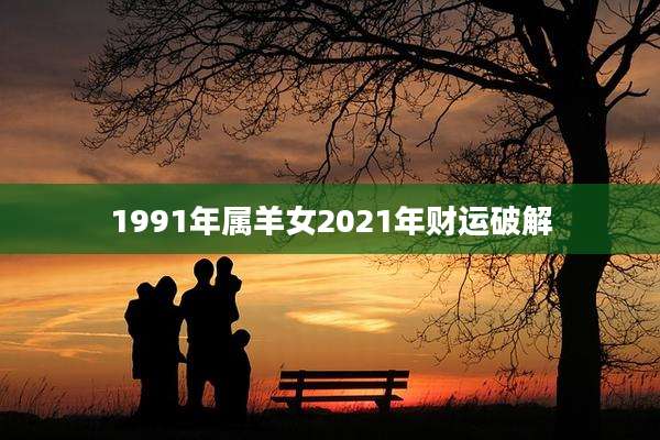 1991年属羊女2021年财运破解