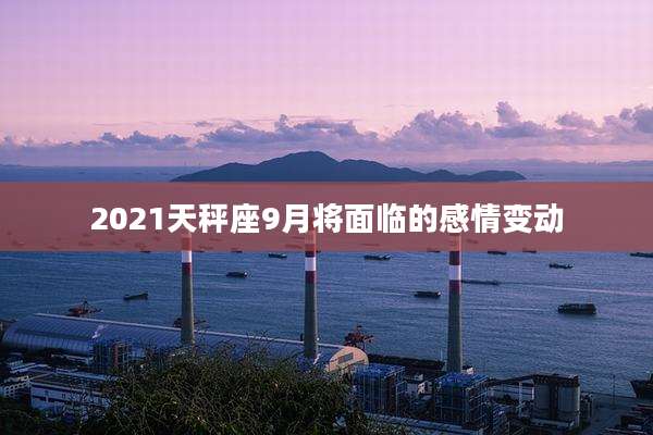2021天秤座9月将面临的感情变动