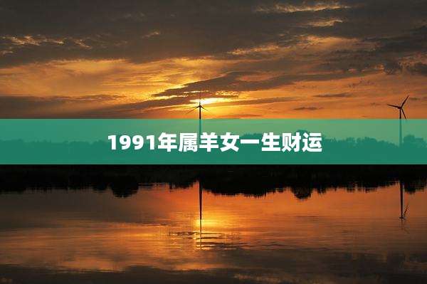 1991年属羊女一生财运