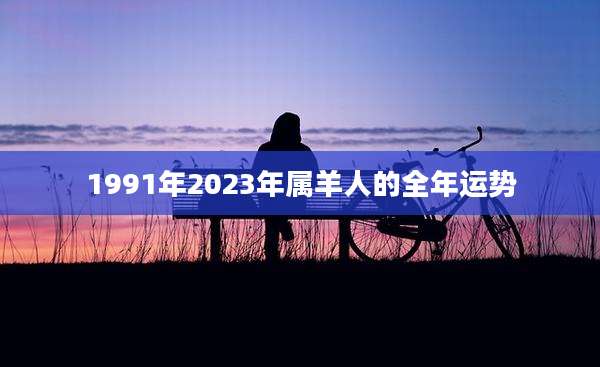 1991年2023年属羊人的全年运势