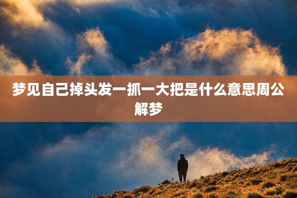 梦见自己掉头发一抓一大把是什么意思周公解梦