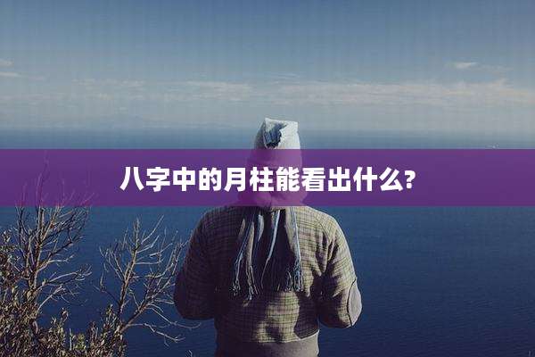 八字中的月柱能看出什么?
