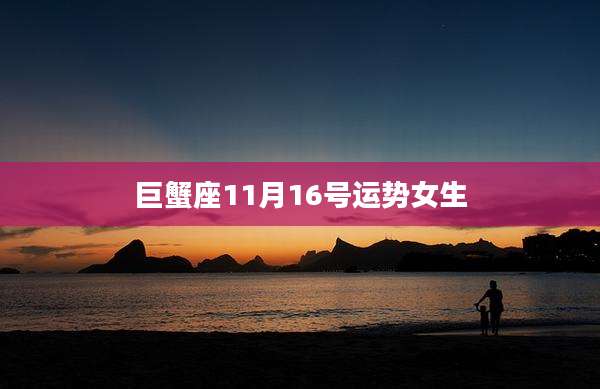巨蟹座11月16号运势女生