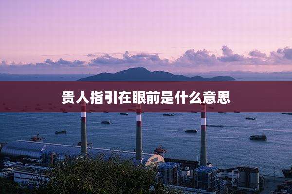 贵人指引在眼前是什么意思