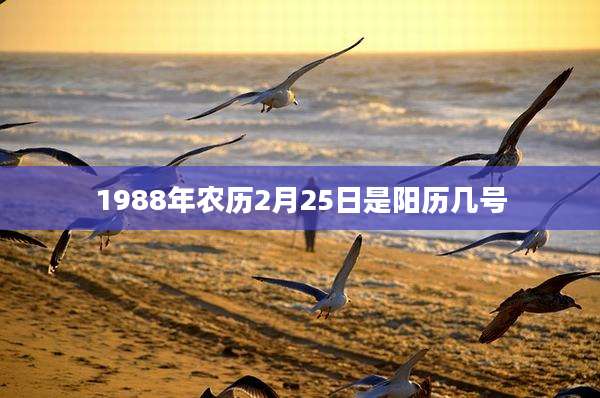 1988年农历2月25日是阳历几号