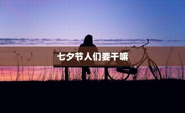 七夕节人们要干嘛