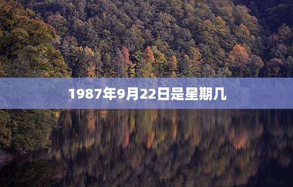 1987年9月22日是星期几