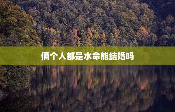 俩个人都是水命能结婚吗
