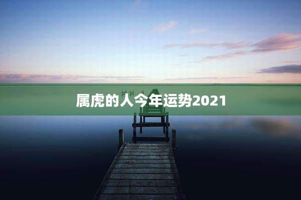 属虎的人今年运势2021