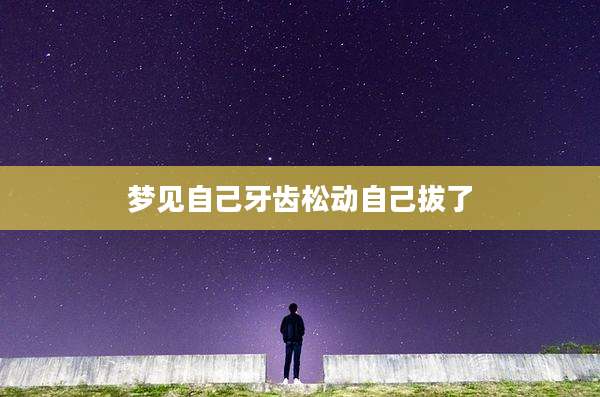 梦见自己牙齿松动自己拔了